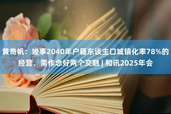 黄奇帆：竣事2040年户籍东谈主口城镇化率78%的经营，需作念好两个交融 | 和讯2025年会